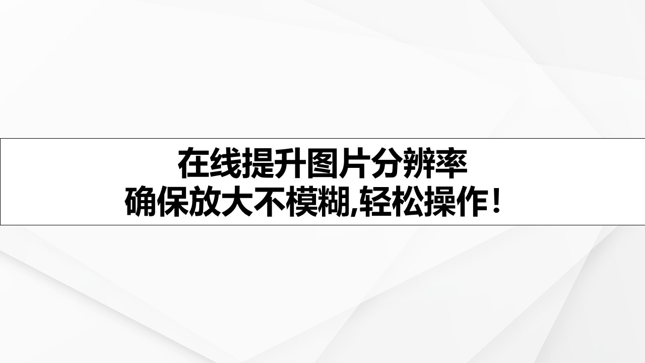 在线提升图片分辨率 确保放大不模糊,轻松操作！