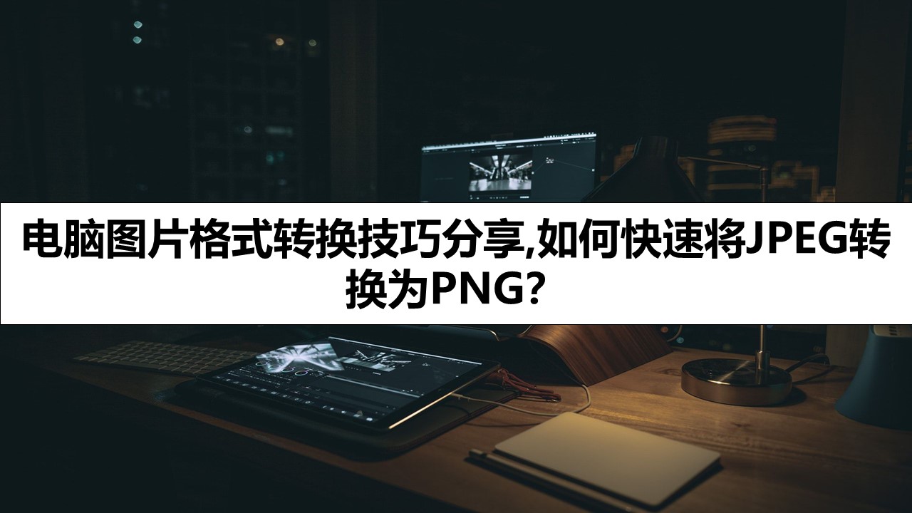 电脑图片格式转换技巧分享,如何快速将JPEG转换为PNG？