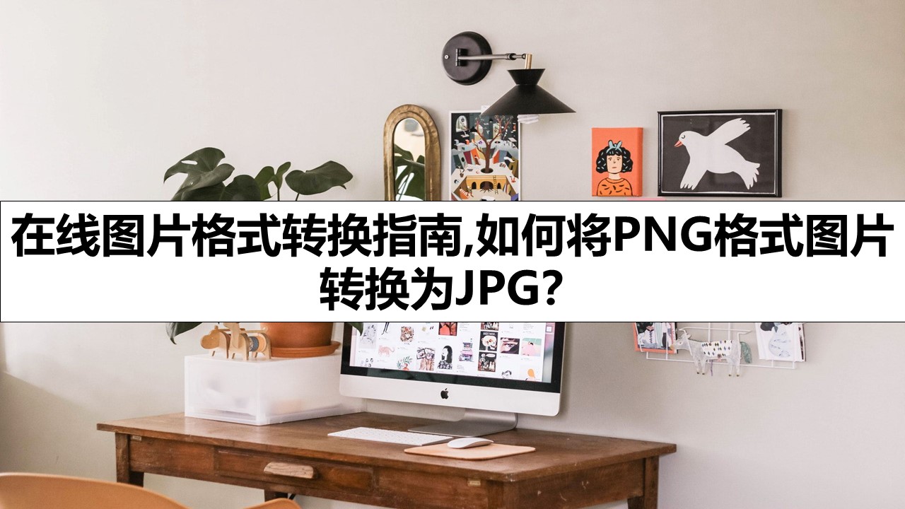 在线图片格式转换指南,如何将PNG格式图片转换为JPG？