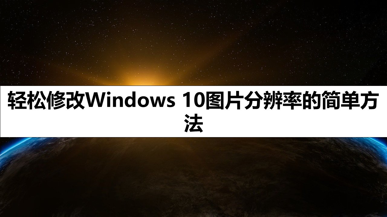 轻松修改Windows 10图片分辨率的简单方法