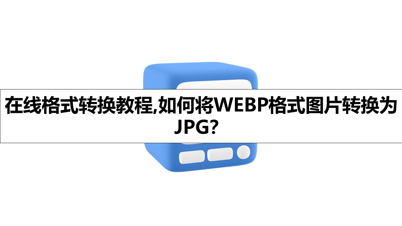 在线格式转换教程,如何将WEBP格式图片转换为JPG？