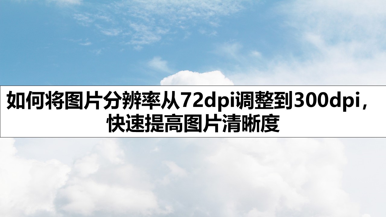 如何将图片分辨率从72dpi调整到300dpi，快速提高图片清晰度