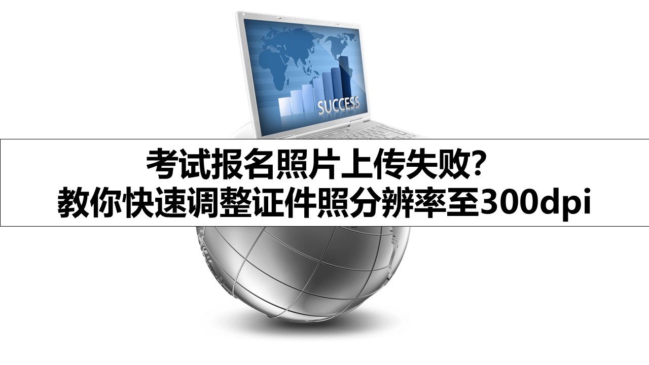 考试报名照片上传失败？ 教你快速调整证件照分辨率至300dpi