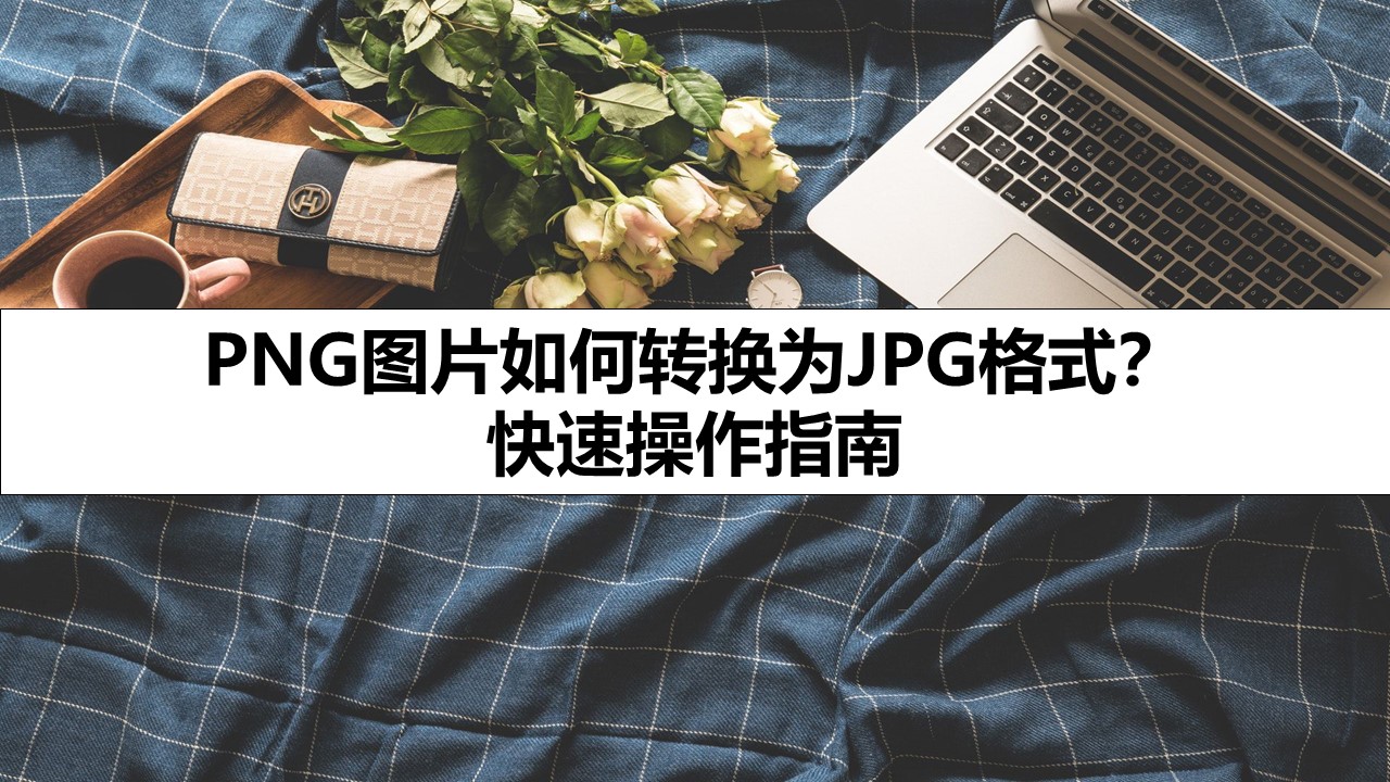 PNG图片如何转换为JPG格式？ 快速操作指南
