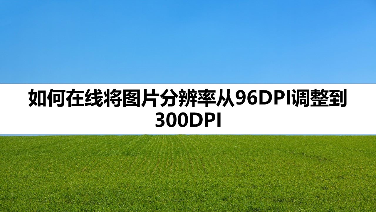 如何在线将图片分辨率从96DPI调整到300DPI