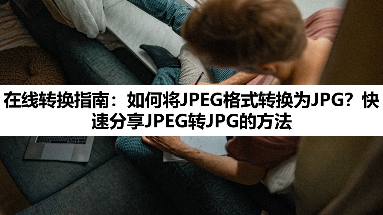 在线转换指南：如何将JPEG格式转换为JPG？快速分享JPEG转JPG的方法