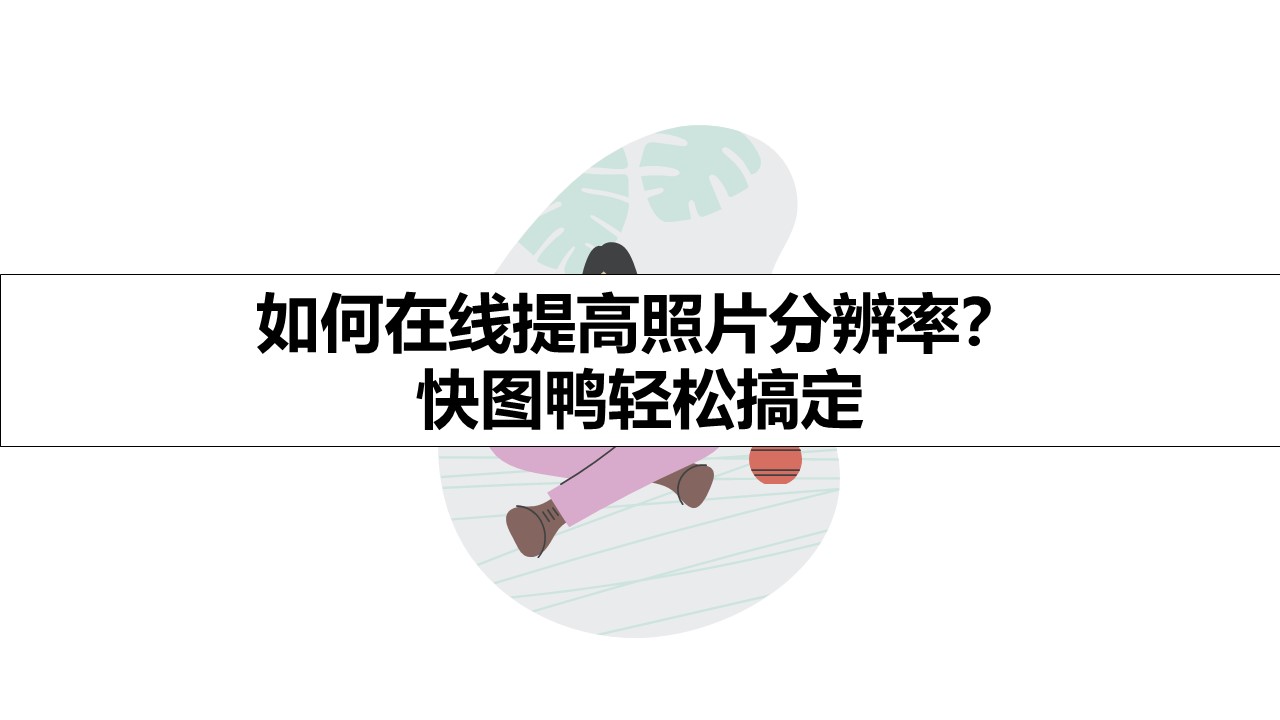 如何在线提高照片分辨率？ 快图鸭轻松搞定